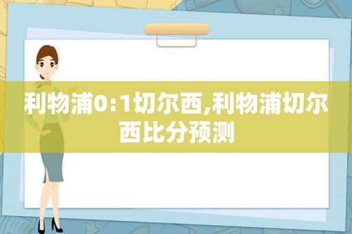 利物浦0:1切尔西,利物浦切尔西比分预测