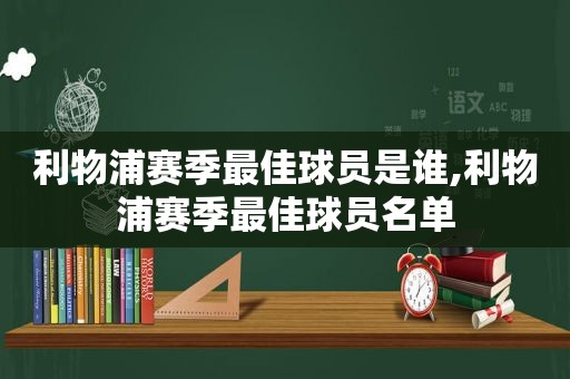 利物浦赛季最佳球员是谁,利物浦赛季最佳球员名单