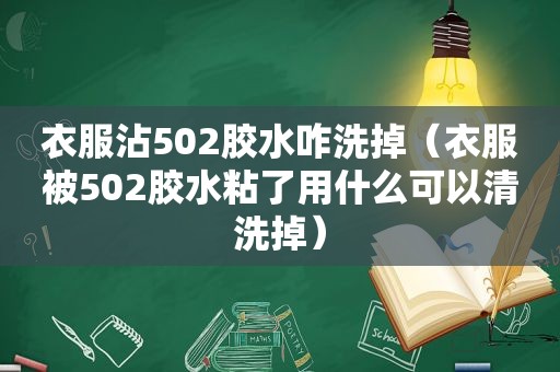 衣服沾502胶水咋洗掉（衣服被502胶水粘了用什么可以清洗掉）