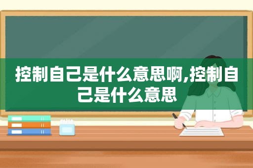 控制自己是什么意思啊,控制自己是什么意思