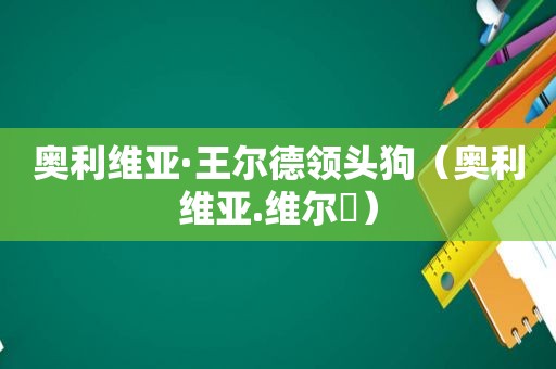 奥利维亚·王尔德领头狗（奥利维亚.维尔徳）