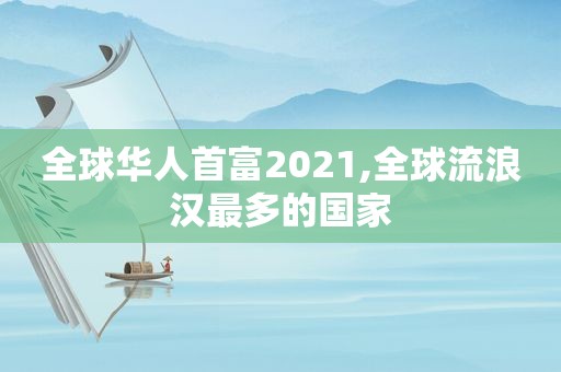 全球华人首富2021,全球流浪汉最多的国家