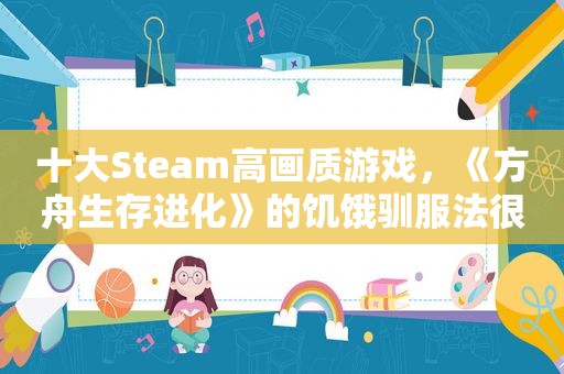 十大Steam高画质游戏，《方舟生存进化》的饥饿驯服法很残酷