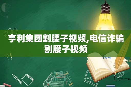 亨利集团割腰子视频,电信诈骗割腰子视频