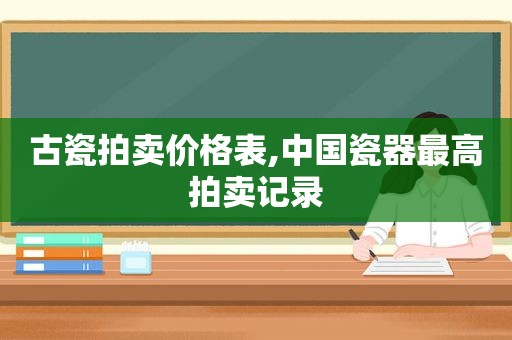 古瓷拍卖价格表,中国瓷器最高拍卖记录