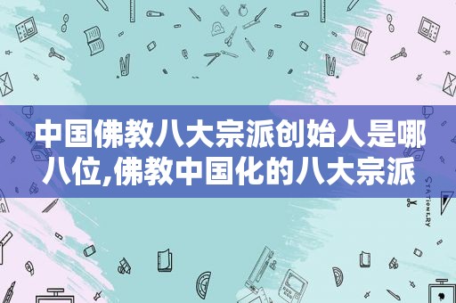 中国佛教八大宗派创始人是哪八位,佛教中国化的八大宗派