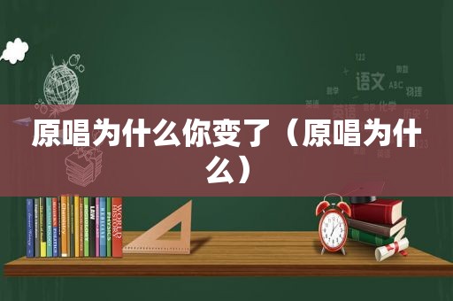 原唱为什么你变了（原唱为什么）