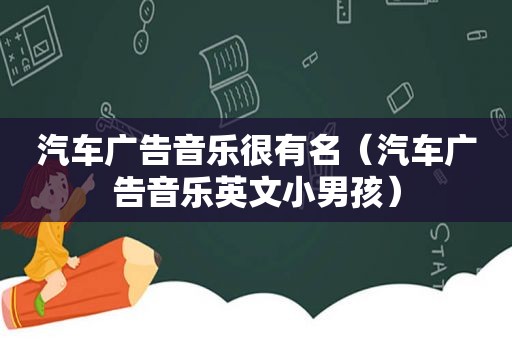 汽车广告音乐很有名（汽车广告音乐英文小男孩）