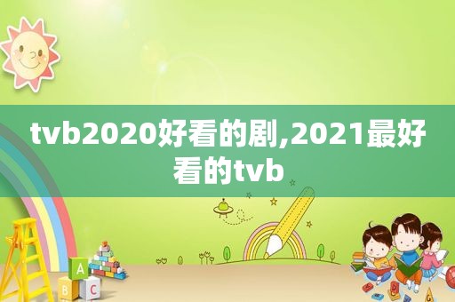 tvb2020好看的剧,2021最好看的tvb