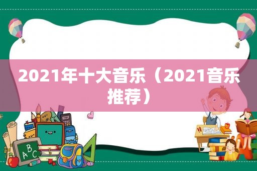 2021年十大音乐（2021音乐推荐）