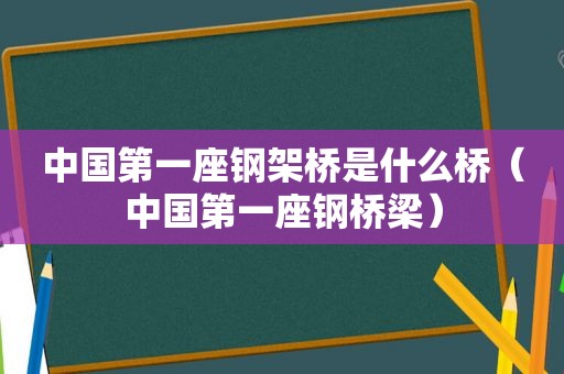 中国第一座钢架桥是什么桥（中国第一座钢桥梁）