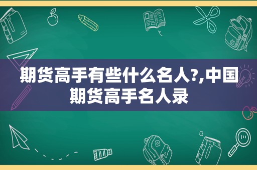 期货高手有些什么名人?,中国期货高手名人录