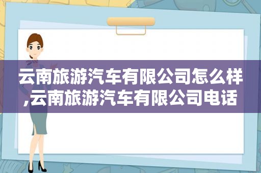 云南旅游汽车有限公司怎么样,云南旅游汽车有限公司电话