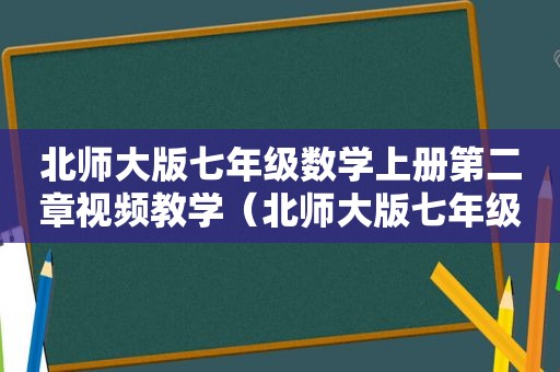 北师大版七年级数学上册第二章视频教学（北师大版七年级数学上册第二章视频讲解）