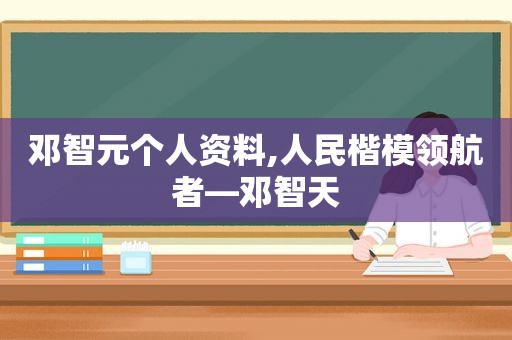 邓智元个人资料,人民楷模领航者—邓智天