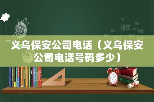 义乌保安公司电话（义乌保安公司电话号码多少）