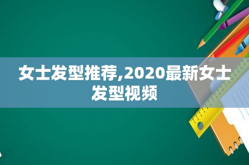 女士发型推荐,2020最新女士发型视频