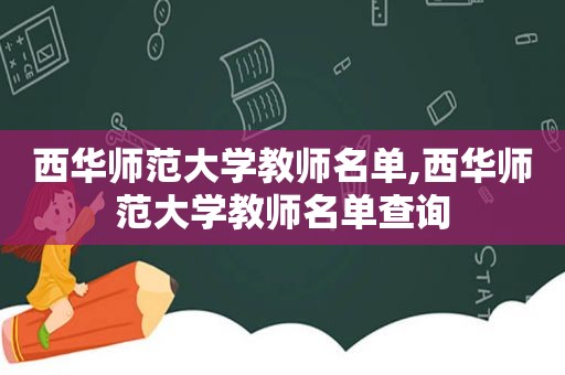 西华师范大学教师名单,西华师范大学教师名单查询