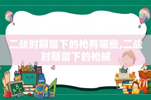 二战时期留下的枪有哪些,二战时期留下的枪械