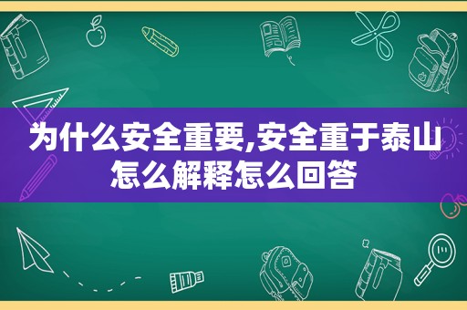 为什么安全重要,安全重于泰山怎么解释怎么回答