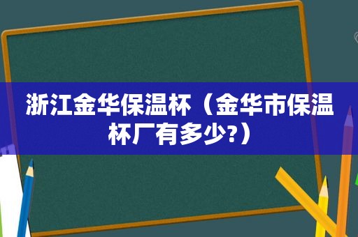 浙江金华保温杯（金华市保温杯厂有多少?）