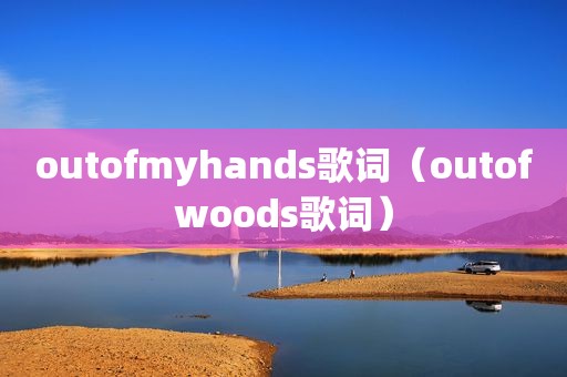 outofmyhands歌词（outofwoods歌词）