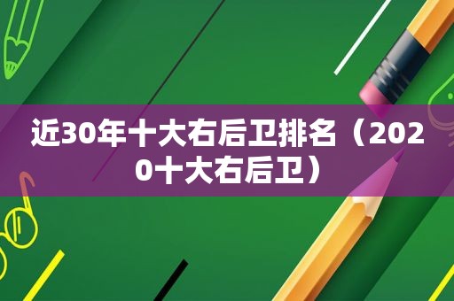 近30年十大右后卫排名（2020十大右后卫）