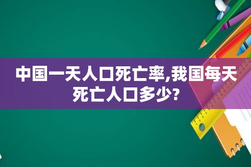 中国一天人口死亡率,我国每天死亡人口多少?