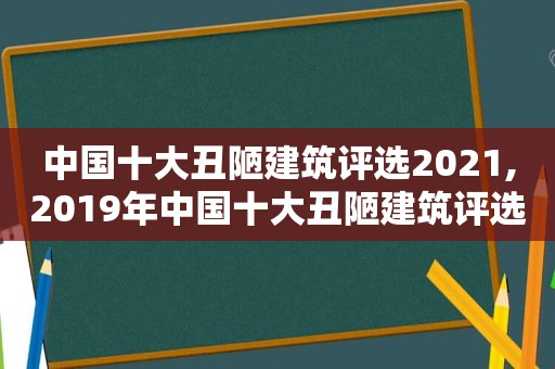 中国十大丑陋建筑评选2021,2019年中国十大丑陋建筑评选