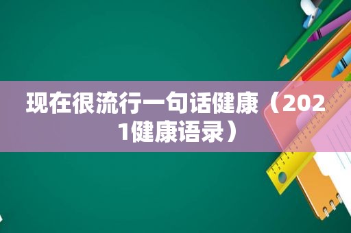 现在很流行一句话健康（2021健康语录）