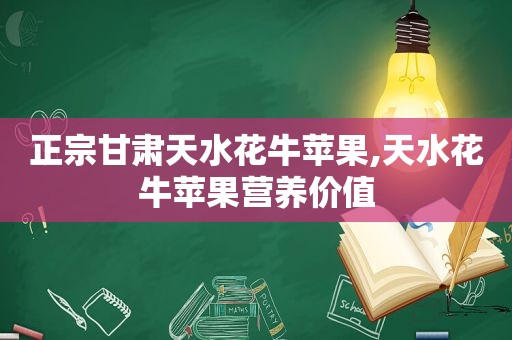 正宗甘肃天水花牛苹果,天水花牛苹果营养价值