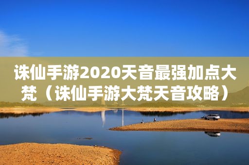 诛仙手游2020天音最强加点大梵（诛仙手游大梵天音攻略）