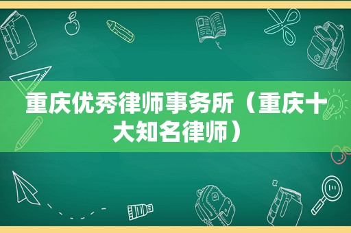 重庆优秀律师事务所（重庆十大知名律师）