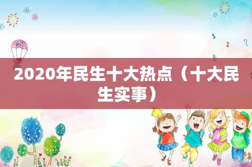 2020年民生十大热点（十大民生实事）