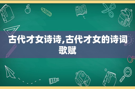 古代才女诗诗,古代才女的诗词歌赋