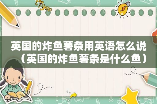 英国的炸鱼薯条用英语怎么说（英国的炸鱼薯条是什么鱼）  第1张