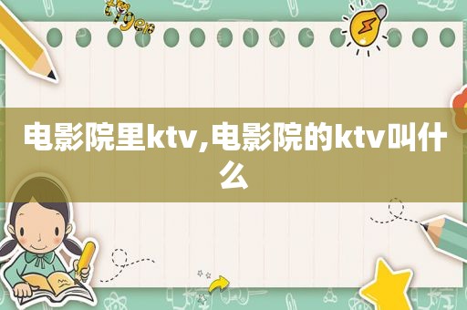 电影院里ktv,电影院的ktv叫什么