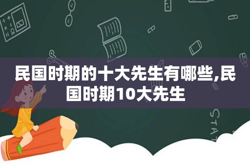 民国时期的十大先生有哪些,民国时期10大先生