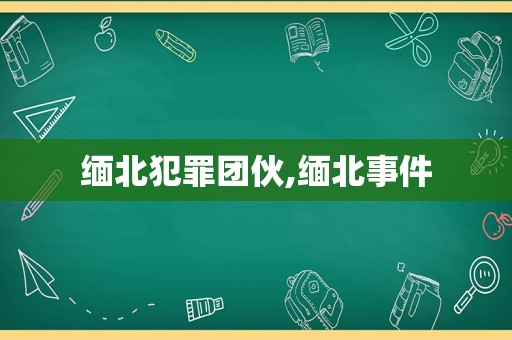 缅北犯罪团伙,缅北事件