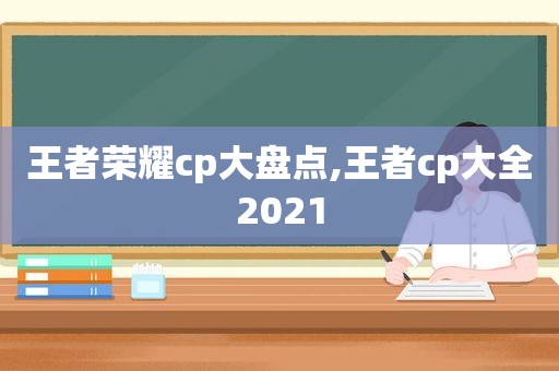 王者荣耀cp大盘点,王者cp大全2021