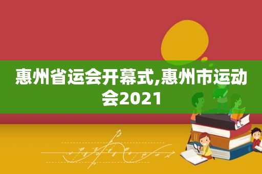 惠州省运会开幕式,惠州市运动会2021