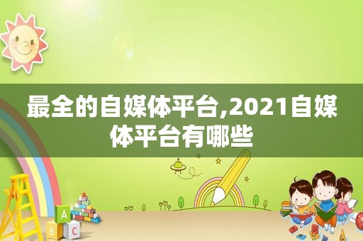 最全的自媒体平台,2021自媒体平台有哪些  第1张