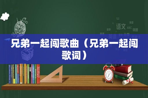 兄弟一起闯歌曲（兄弟一起闯歌词）