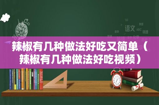 辣椒有几种做法好吃又简单（辣椒有几种做法好吃视频）