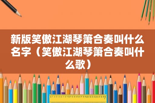 新版笑傲江湖琴箫合奏叫什么名字（笑傲江湖琴箫合奏叫什么歌）