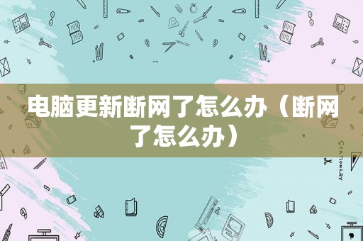 电脑更新断网了怎么办（断网了怎么办）