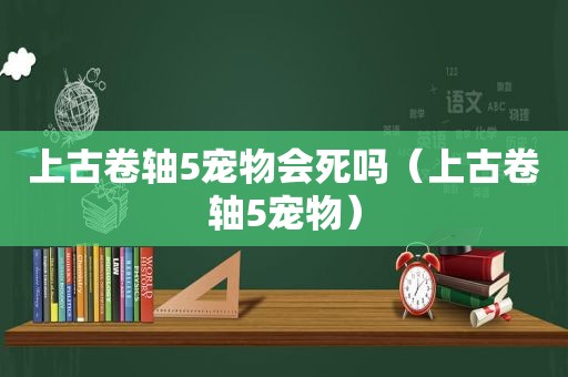 上古卷轴5宠物会死吗（上古卷轴5宠物）