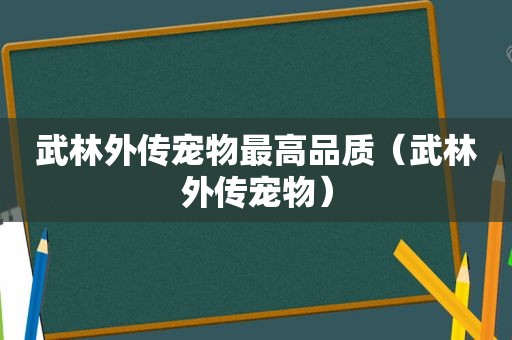 武林外传宠物最高品质（武林外传宠物）