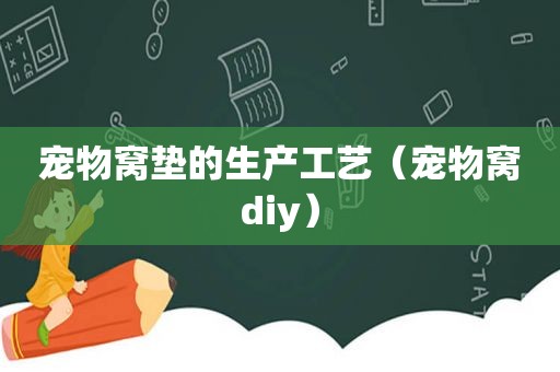 宠物窝垫的生产工艺（宠物窝diy）