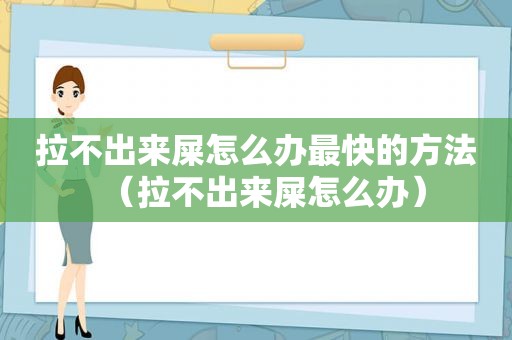 拉不出来屎怎么办最快的方法（拉不出来屎怎么办）